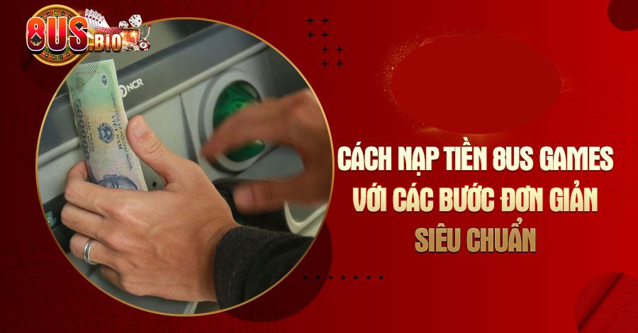 Tổng hợp các phương thức nạp tiền 8US được dùng phổ biến